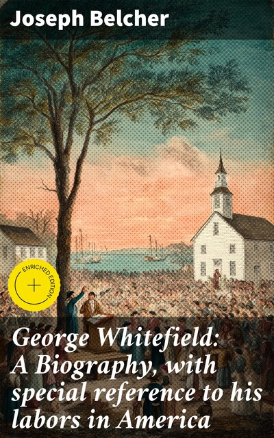 George Whitefield: A Biography, with special reference to his labors in America, Joseph Belcher