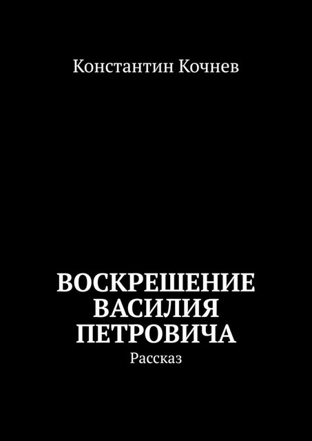 Воскрешение Василия Петровича. Рассказ, Константин Кочнев