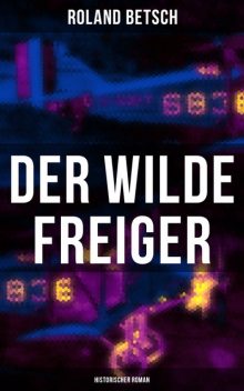 Der Wilde Freiger (Historischer Roman), Roland Betsch