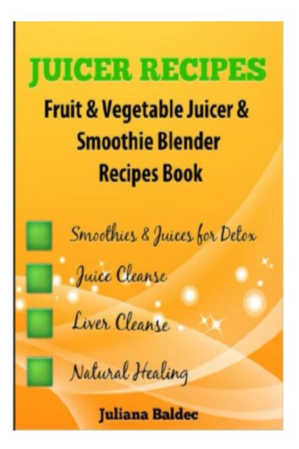 Juicer Recipes, Juliana Baldec