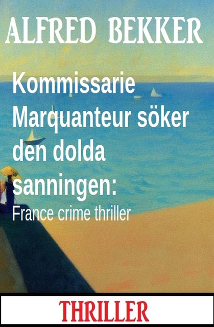 Kommissarie Marquanteur söker den dolda sanningen: France crime thriller, Alfred Bekker