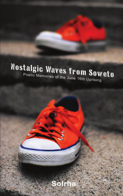 Nostalgic Waves from Soweto: Poetic Memories of the June 16th Uprising, Sol Rachilo