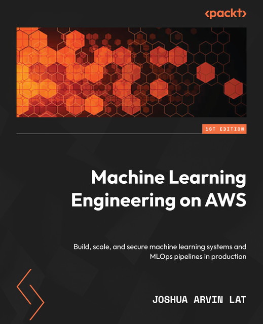 Machine Learning Engineering on AWS, Joshua Arvin Lat