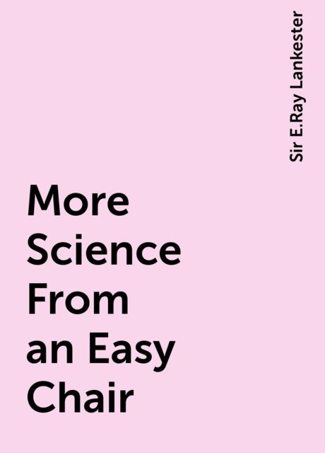 More Science From an Easy Chair, Sir E.Ray Lankester