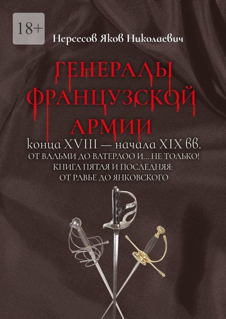 Генералы французской армии конца XVIII — начала XIX вв.: от Вальми до Ватерлоо и… не только!. Книга пятая и последняя: от Равье до Янковского, Яков Нерсесов