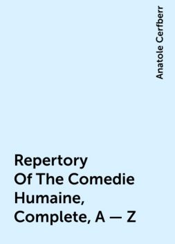 Repertory Of The Comedie Humaine, Complete, A — Z, Anatole Cerfberr