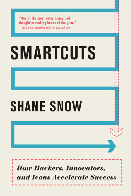 Smartcuts: How Hackers, Innovators, and Icons Accelerate Success, Shane Snow