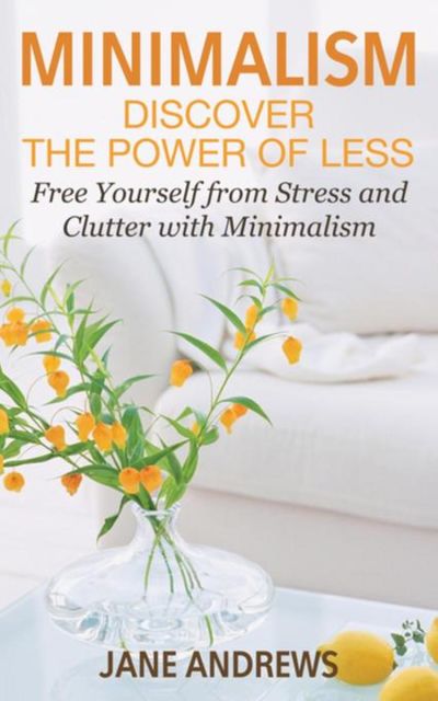 Minimalism: Discover the Power Of Less, Jane Andrews