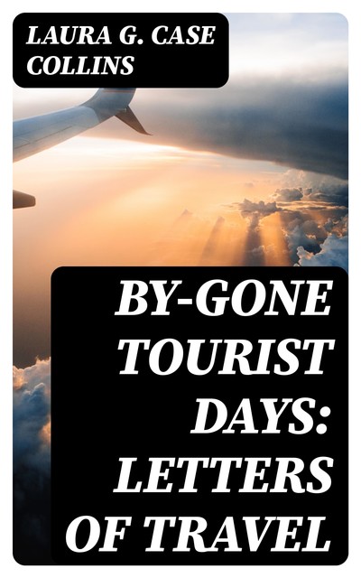 By-gone Tourist Days: Letters of Travel, Laura G. Case Collins