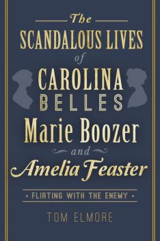 The Scandalous Lives of Carolina Belles Marie Boozer and Amelia Feaster, Tom Elmore