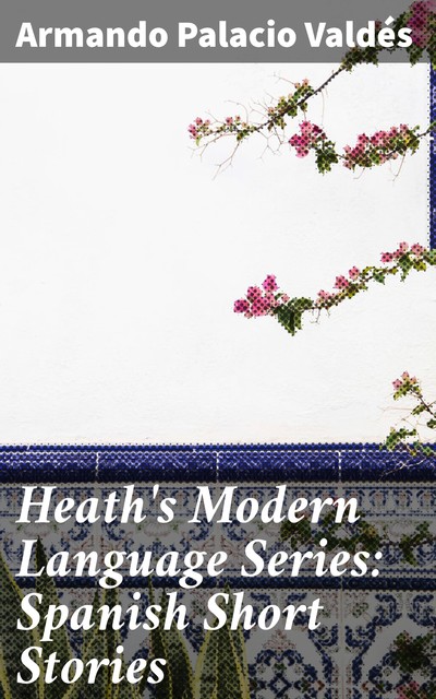 Heath's Modern Language Series: Spanish Short Stories, Armando Palacio Valdés