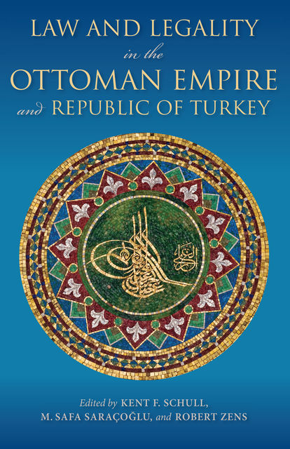 Law and Legality in the Ottoman Empire and Republic of Turkey, Kent F. Schull