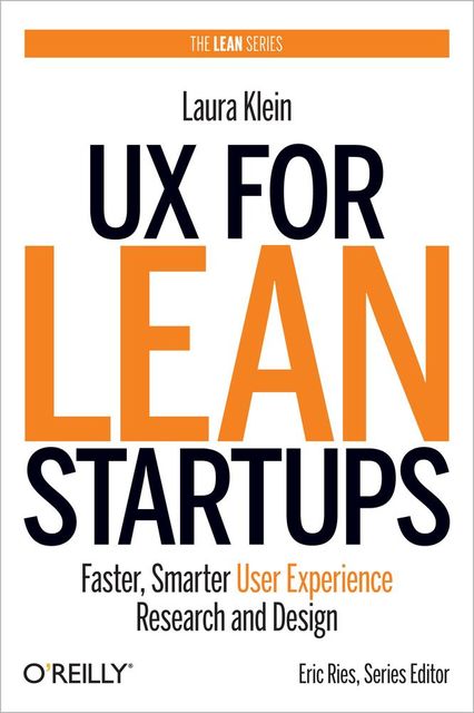 UX for Lean Startups: Faster, Smarter User Experience Research and Design, Laura Klein