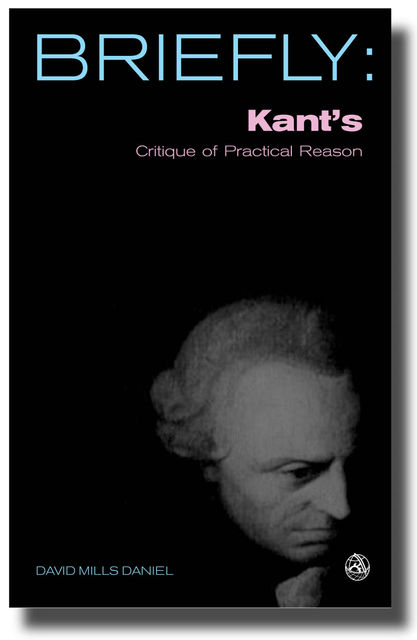 Briefly: Kant's Critique of Practical Reason, David Mills Daniel