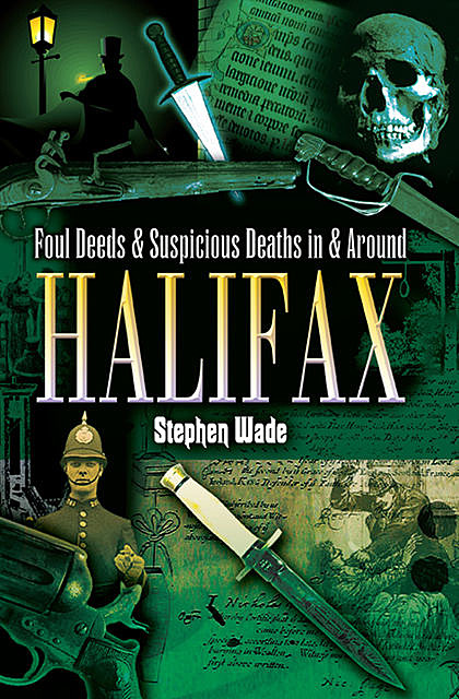 Foul Deeds & Suspicious Deaths in and around Halifax, Stephen Wade