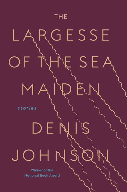 The Largesse of the Sea Maiden, Denis Johnson