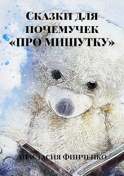 Сказки для почемучек «ПРО МИШУТКУ», Анастасия Финченко