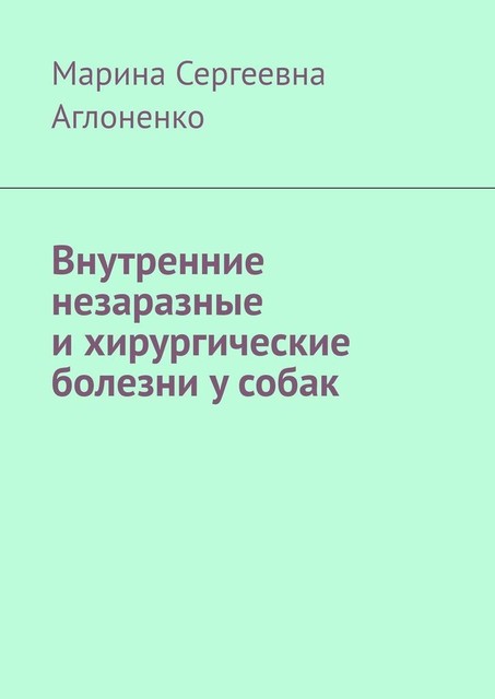 Внутренние незаразные и хирургические болезни у собак, Марина Аглоненко