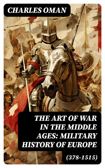The Art of War in the Middle Ages: Military History of Europe (378–1515), Charles Oman