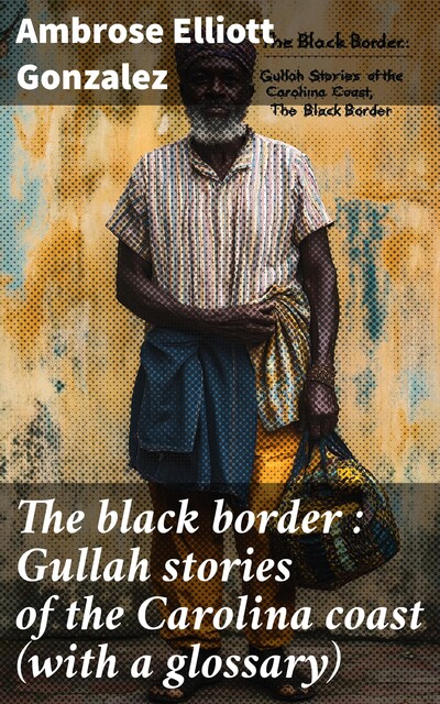 The black border : Gullah stories of the Carolina coast (with a glossary), Ambrose Elliott Gonzalez