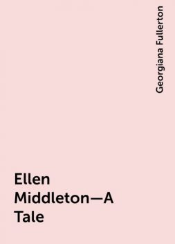Ellen Middleton—A Tale, Georgiana Fullerton