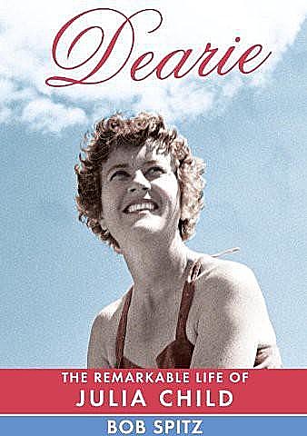 Dearie: The Remarkable Life of Julia Child, Bob Spitz