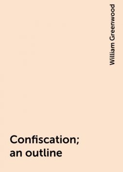 Confiscation; an outline, William Greenwood