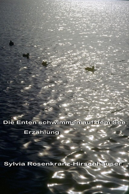 Die Enten schwimmen auf dem See, Sylvia Rosenkranz-Hirschhäuser