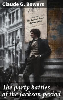 The party battles of the Jackson period, Claude G. Bowers