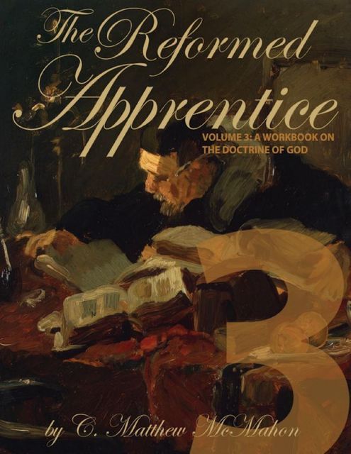 The Reformed Apprentice Volume 3: A Workbook On the Doctrine of God, C.Matthew McMahon
