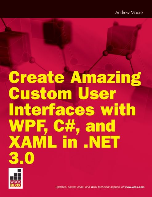 Create Amazing Custom User Interfaces with WPF, C#, and XAML in. NET 3.0, Andrew Moore