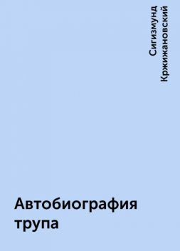 Автобиография трупа, Сигизмунд Кржижановский