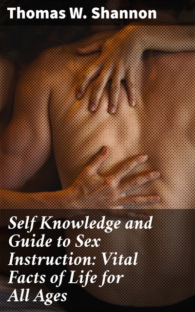 Self Knowledge and Guide to Sex Instruction: Vital Facts of Life for All Ages, Thomas W. Shannon