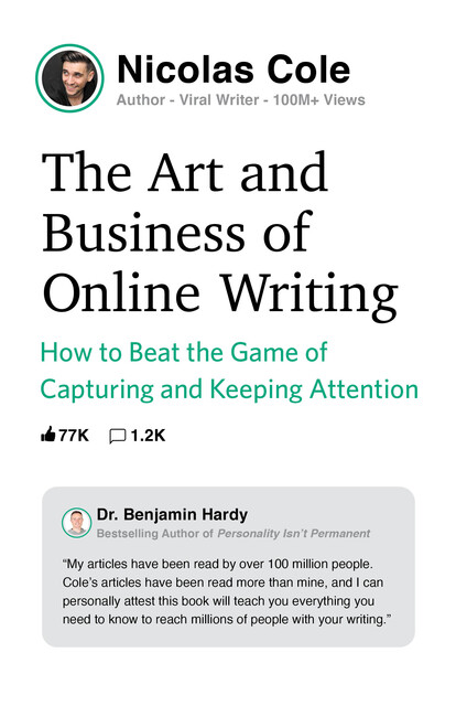 The Art and Business of Online Writing: How to Beat the Game of Capturing and Keeping Attention, Nicolas Cole