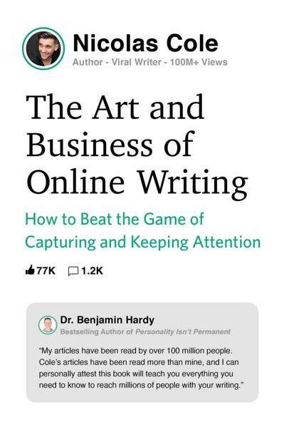 The Art and Business of Online Writing: How to Beat the Game of Capturing and Keeping Attention, Nicolas Cole