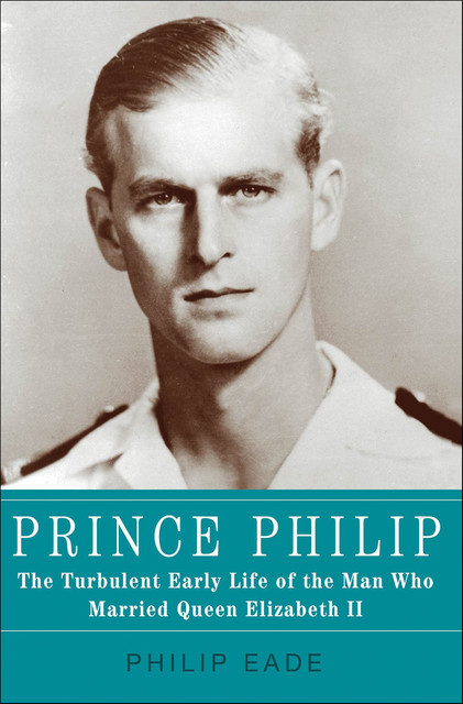 Young Prince Philip: His Turbulent Early Life, Philip Eade