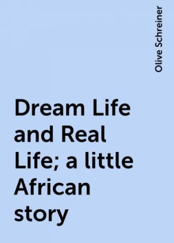 Dream Life and Real Life; a little African story, Olive Schreiner