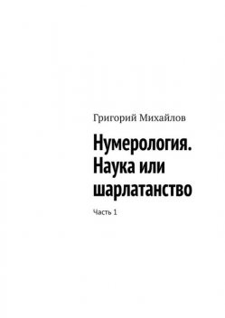 Нумерология. Наука или шарлатанство. Часть 1, Григорий Михайлов