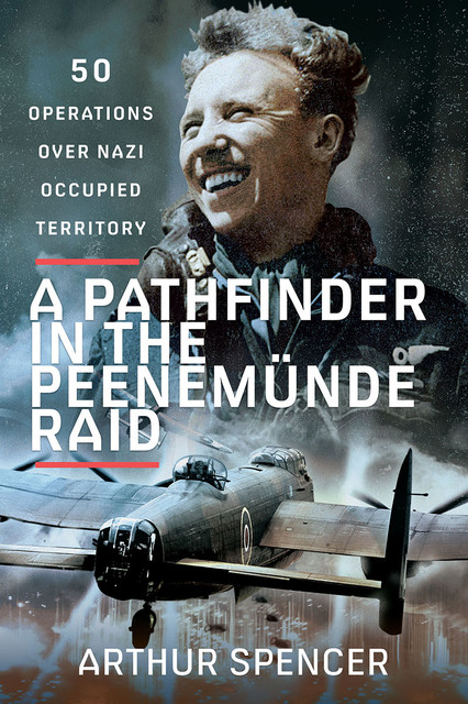 A Pathfinder in the Peenemunde Raid, Arthur Spencer