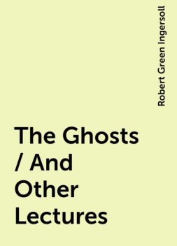 The Ghosts / And Other Lectures, Robert Green Ingersoll