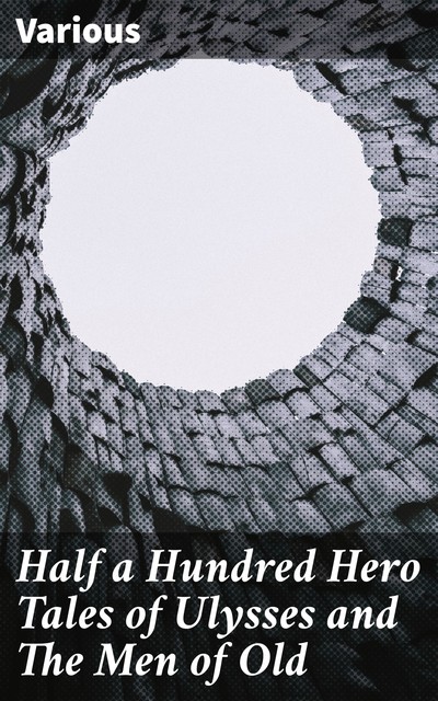 Half a Hundred Hero Tales of Ulysses and The Men of Old, Various