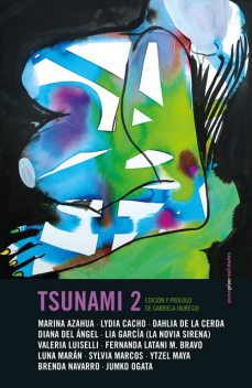 Tsunami 2, Valeria Luiselli, Lydia Cacho, Marina Azahua, Brenda Navarro, Diana del Ángel, Gabriela Jauregui, Jumko Ogata Aguilar, Lia García, Dahlia De la Cerda, Fernanda Latani M. Bravo, Luna Marán, Sylvia Marcos, Ytzel Maya