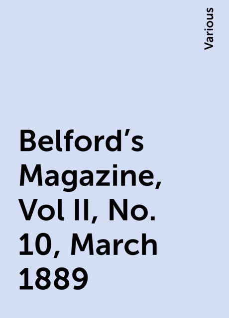Belford's Magazine, Vol II, No. 10, March 1889, Various