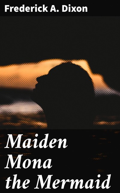 Maiden Mona the Mermaid, Frederick A. Dixon