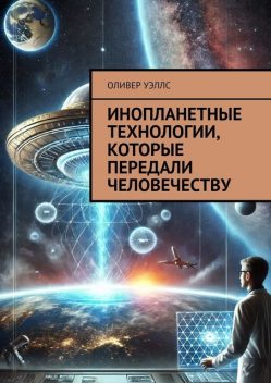 Инопланетные технологии, которые передали человечеству, Оливер Уэллс