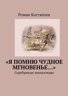 Я помню чудное мгновенье…». Cеребряные миниатюры, Роман Костюхин