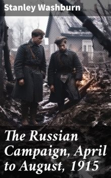 The Russian Campaign, April to August, 1915, Stanley Washburn