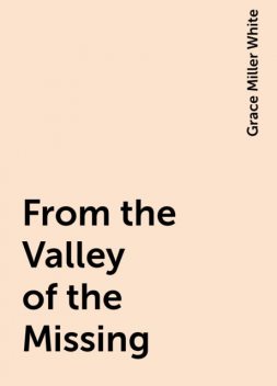 From the Valley of the Missing, Grace Miller White