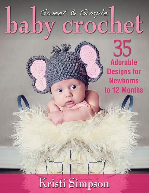 Sweet & Simple Baby Crochet: 35 Adorable Designs for Newborns to 12 Months, Simpson Kristi
