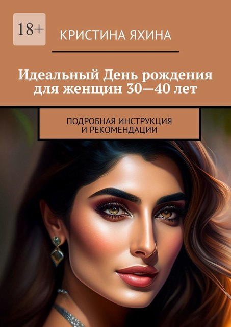 Идеальный День рождения для женщин 30—40 лет. Подробная инструкция и рекомендации, Кристина Яхина